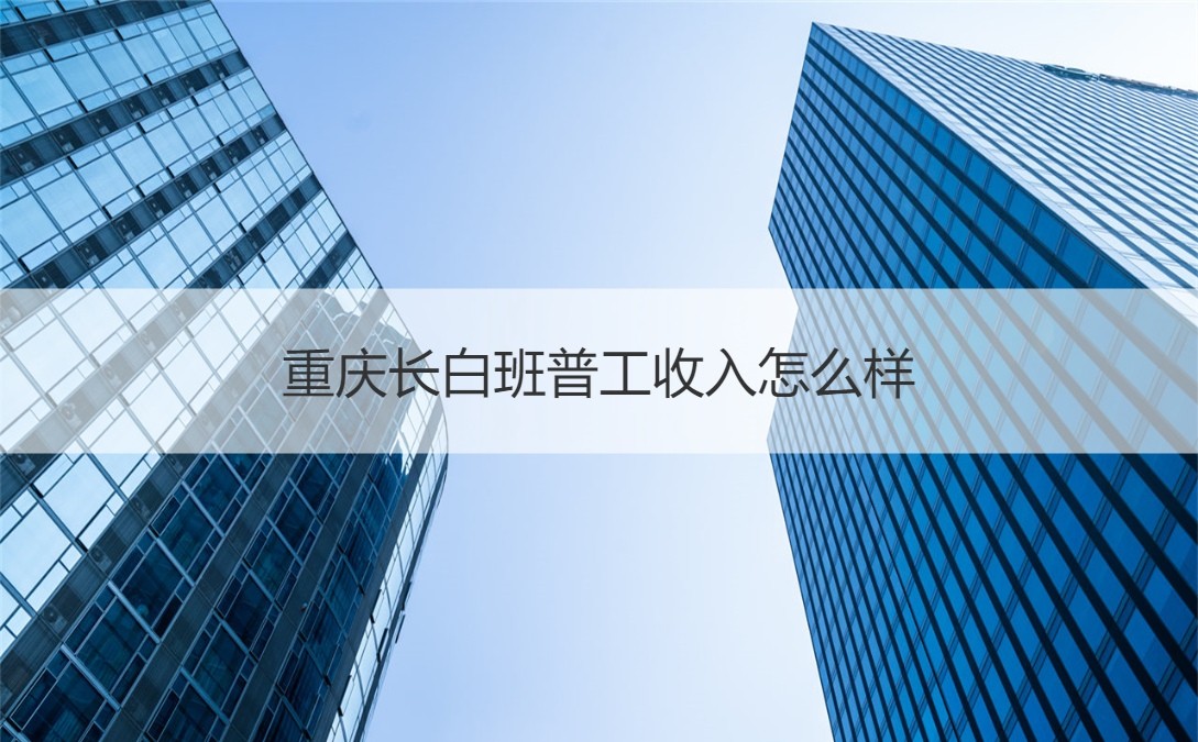 emc易倍官网登录入口重庆长白班普工收入怎么样 重庆普工招聘信息(图1)